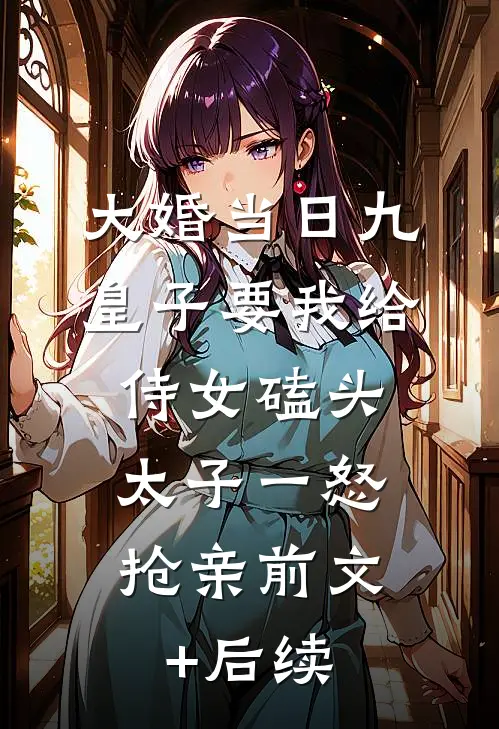 大婚当日九皇子要我给侍女磕头，太子一怒抢亲前文+后续