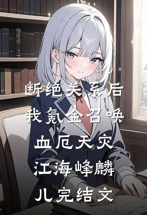断绝关系后，我氪金召唤血厄天灾江海峰麟儿完结文