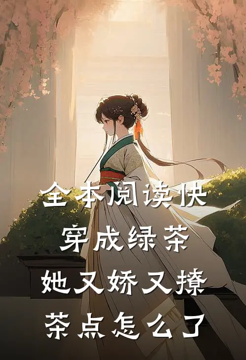 全本阅读快穿成绿茶，她又娇又撩茶点怎么了
