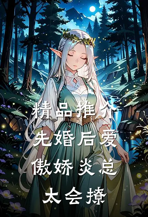 精品推介先婚后爱，傲娇炎总太会撩
