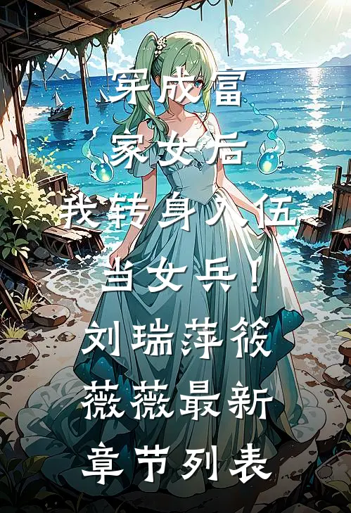 穿成富家女后，我转身入伍当女兵！刘瑞萍筱薇薇最新章节列表