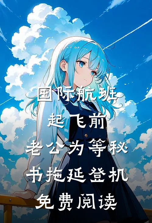 国际航班起飞前，老公为等秘书拖延登机免费阅读
