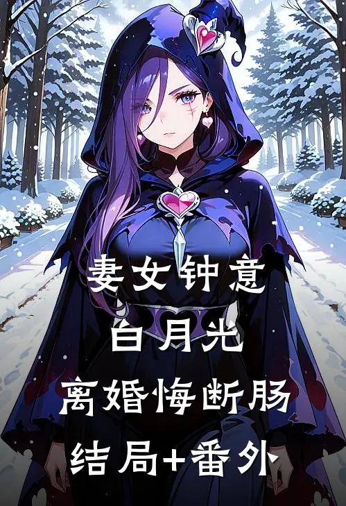 妻女钟意白月光，离婚悔断肠结局+番外