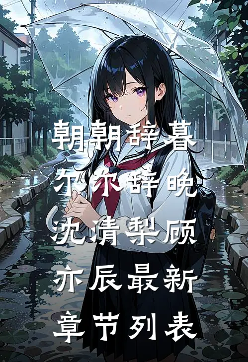 朝朝辞暮，尔尔辞晚沈清梨顾亦辰最新章节列表