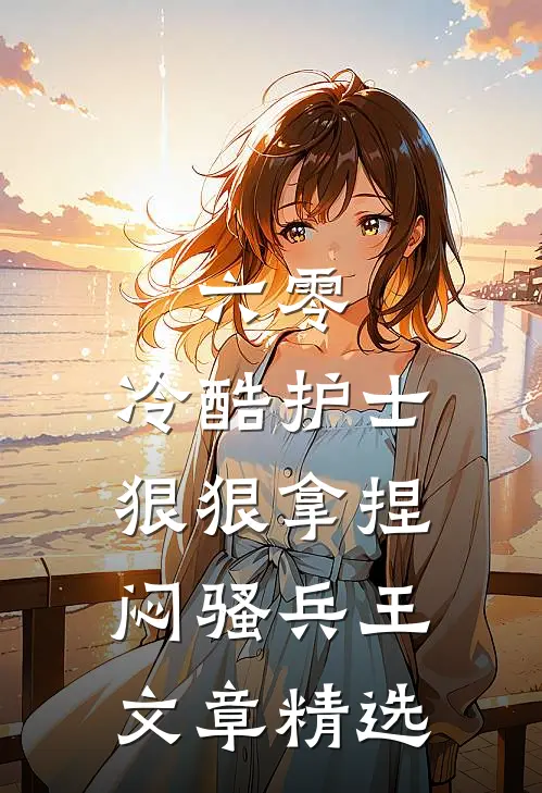 六零，冷酷护士狠狠拿捏闷骚兵王文章精选
