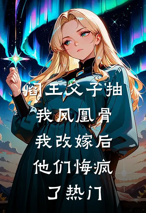 阎王父子抽我凤凰骨，我改嫁后他们悔疯了热门