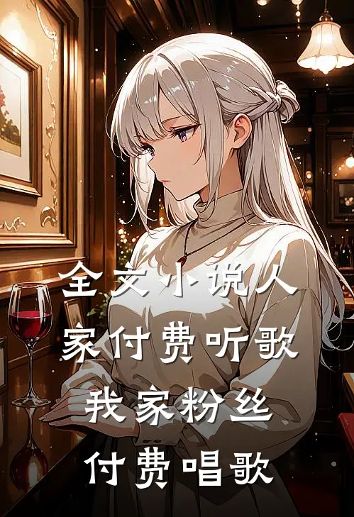 全文小说人家付费听歌，我家粉丝付费唱歌