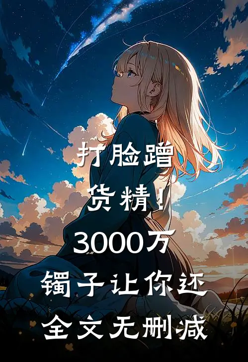 打脸蹭货精！3000万镯子让你还全文无删减