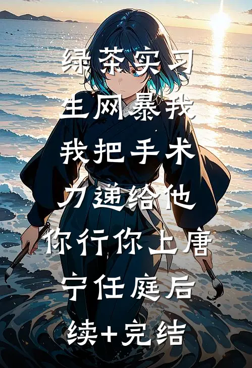 绿茶实习生网暴我，我把手术刀递给他：你行你上唐宁任庭后续+完结