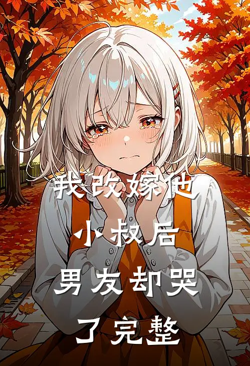 我改嫁他小叔后，男友却哭了完整