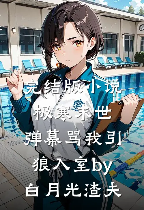 完结版小说极寒末世，弹幕骂我引狼入室by白月光渣夫