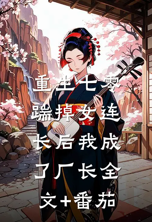 重生七零，踹掉女连长后我成了厂长全文+番茄