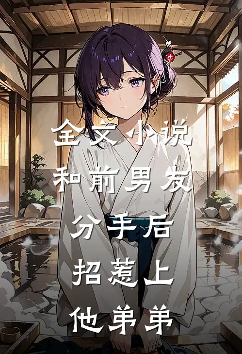 全文小说和前男友分手后，招惹上他弟弟
