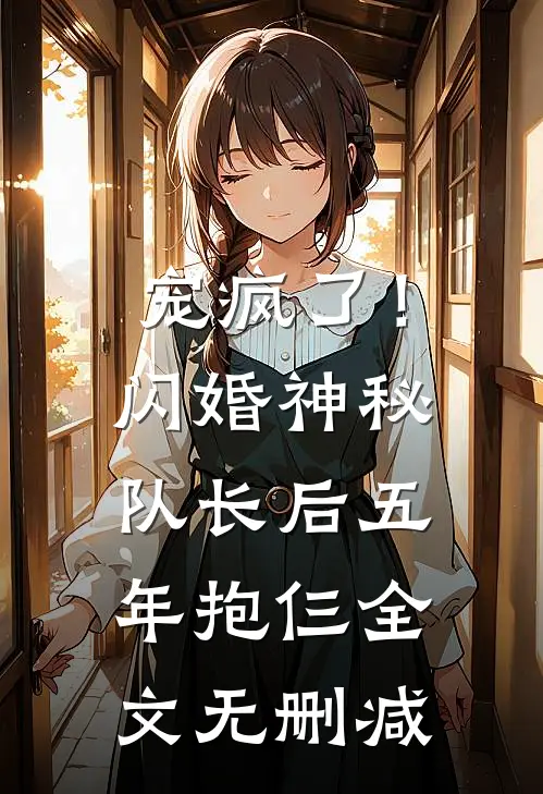 宠疯了！闪婚神秘队长后五年抱仨全文无删减
