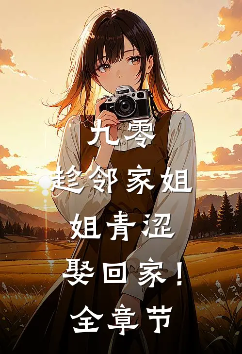 九零：趁邻家姐姐青涩，娶回家！全章节