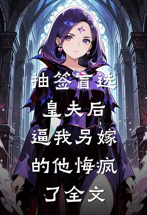 抽签盲选皇夫后，逼我另嫁的他悔疯了全文