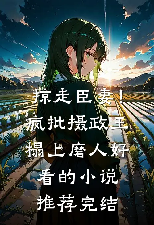 掠走臣妻！疯批摄政王榻上磨人好看的小说推荐完结