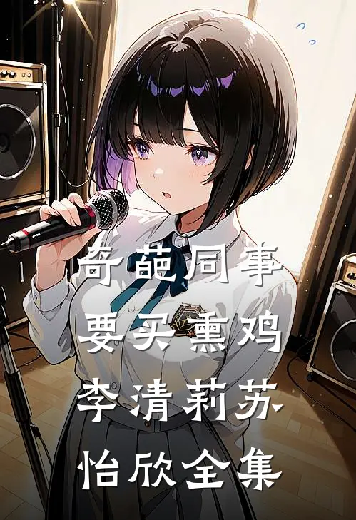 奇葩同事要买熏鸡李清莉苏怡欣全集