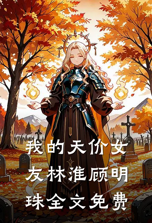 我的天价女友林淮顾明珠全文免费