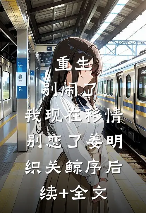 重生：别闹了！我现在移情别恋了姜明织关鲸序后续+全文