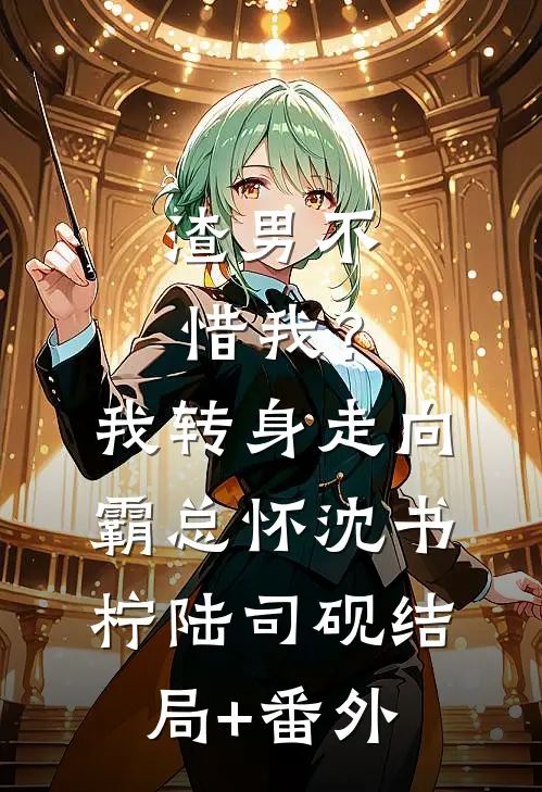 渣男不惜我？我转身走向霸总怀沈书柠陆司砚结局+番外