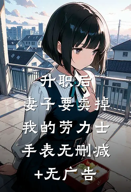 升职后，妻子要卖掉我的劳力士手表无删减+无广告
