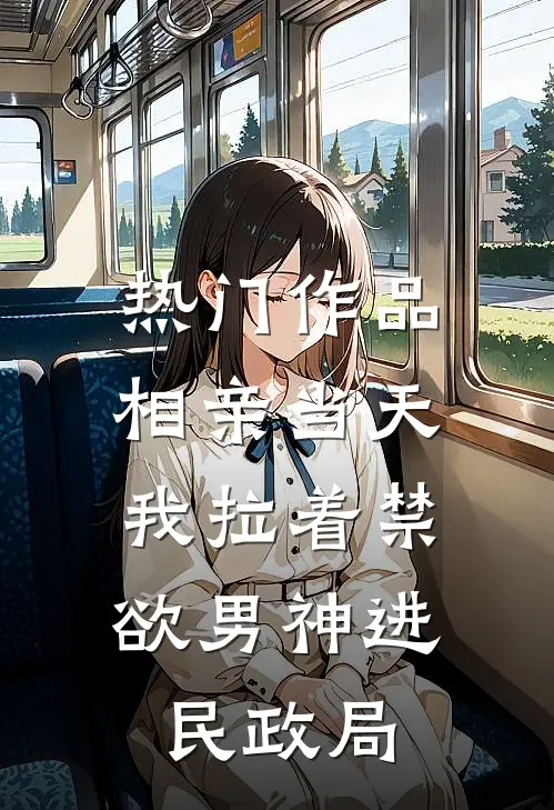 热门作品相亲当天，我拉着禁欲男神进民政局