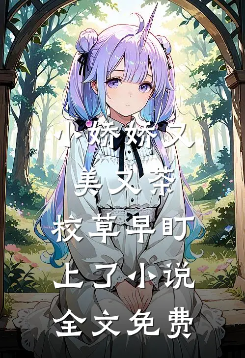 小娇娇又美又茶，校草早盯上了小说全文免费