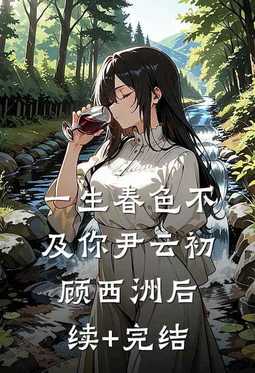 一生春色不及你尹云初顾西洲后续+完结