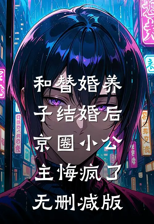 和替婚养子结婚后，京圈小公主悔疯了无删减版