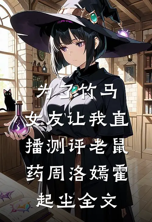 为了竹马，女友让我直播测评老鼠药周洛嫣霍起尘全文