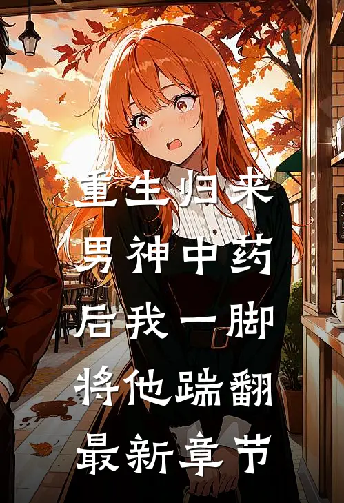 重生归来，男神中药后我一脚将他踹翻最新章节