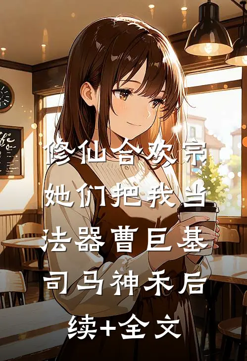 修仙合欢宗，她们把我当法器曹巨基司马神禾后续+全文