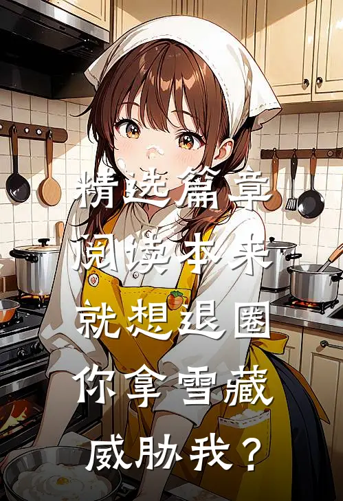 精选篇章阅读本来就想退圈，你拿雪藏威胁我？