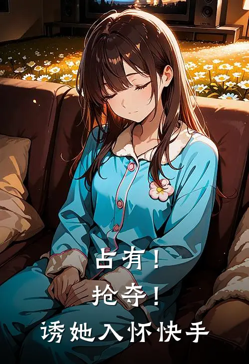 占有！抢夺！诱她入怀快手