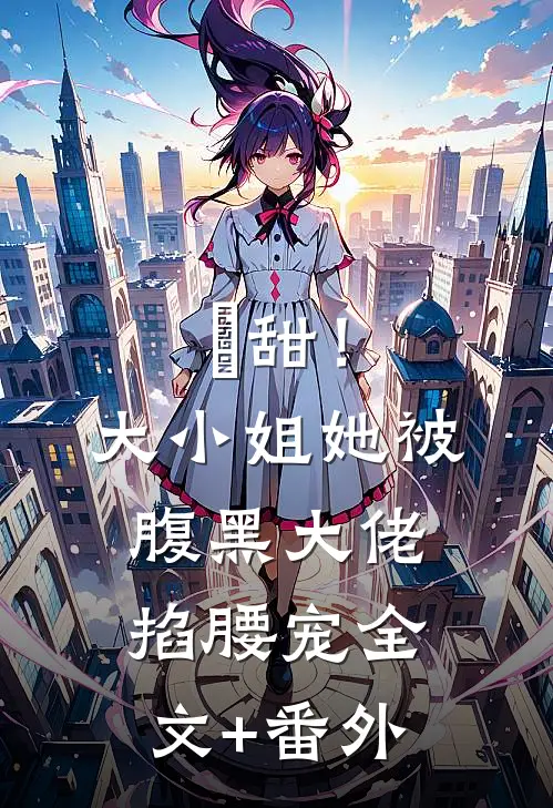 齁甜！大小姐她被腹黑大佬掐腰宠全文+番外