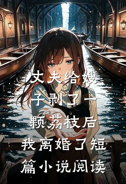 丈夫给嫂子剥了一颗荔枝后，我离婚了短篇小说阅读