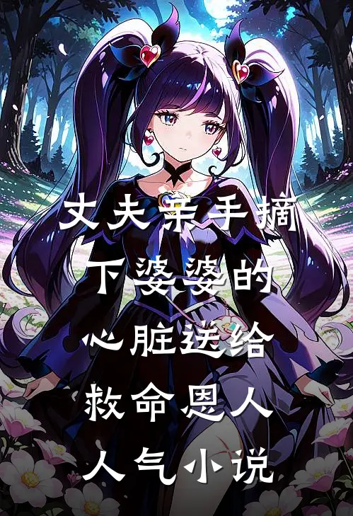 丈夫亲手摘下婆婆的心脏送给救命恩人人气小说