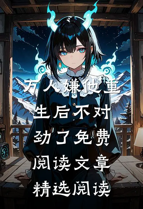 万人嫌他重生后不对劲了免费阅读文章精选阅读