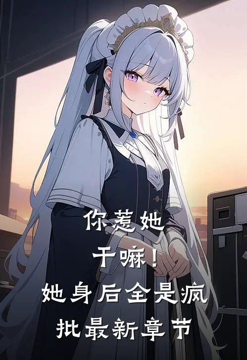 你惹她干嘛！她身后全是疯批最新章节