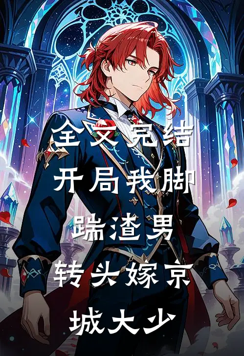 全文完结开局我脚踹渣男，转头嫁京城大少