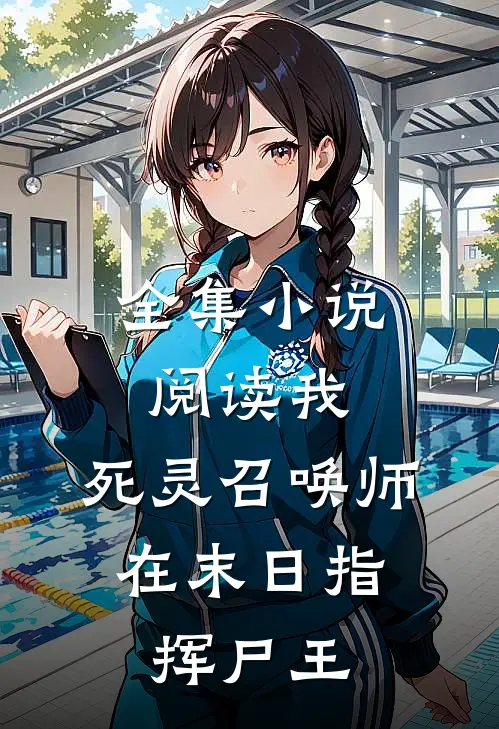 全集小说阅读我，死灵召唤师，在末日指挥尸王