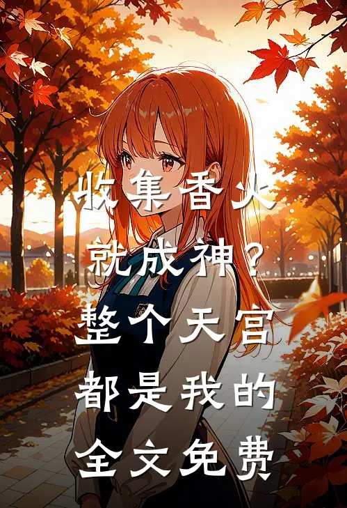 收集香火就成神？整个天宫都是我的全文免费