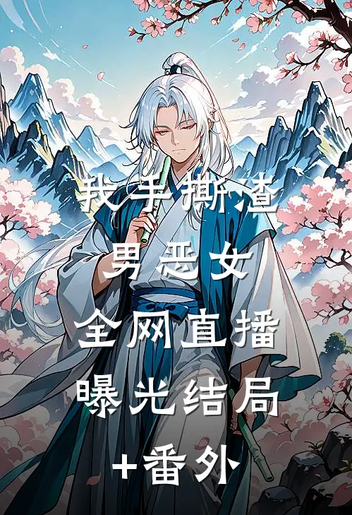 我手撕渣男恶女，全网直播曝光结局+番外