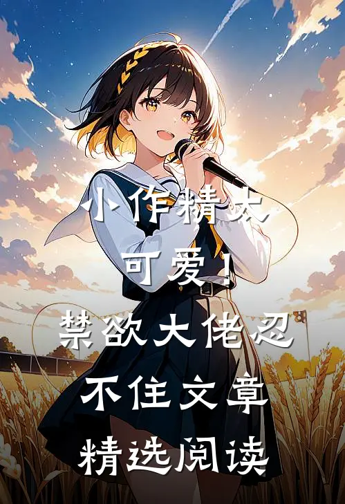 小作精太可爱！禁欲大佬忍不住文章精选阅读