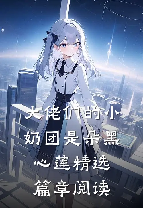 大佬们的小奶团是朵黑心莲精选篇章阅读