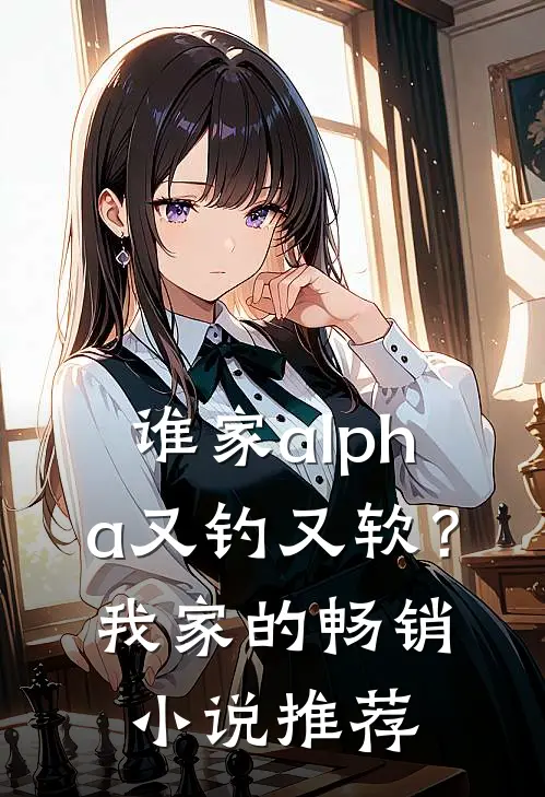 谁家alpha又钓又软？我家的畅销小说推荐