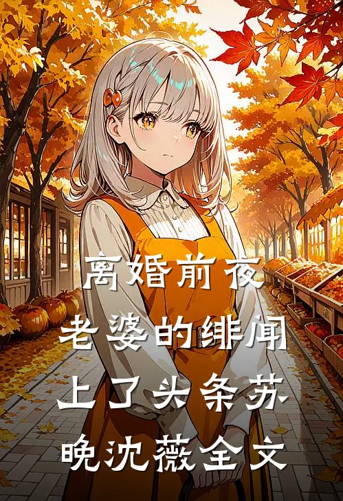 离婚前夜，老婆的绯闻上了头条苏晚沈薇全文