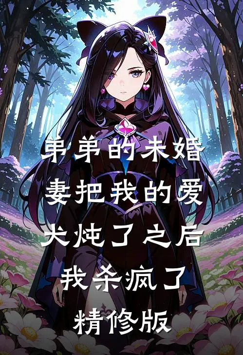 弟弟的未婚妻把我的爱犬炖了之后，我杀疯了精修版