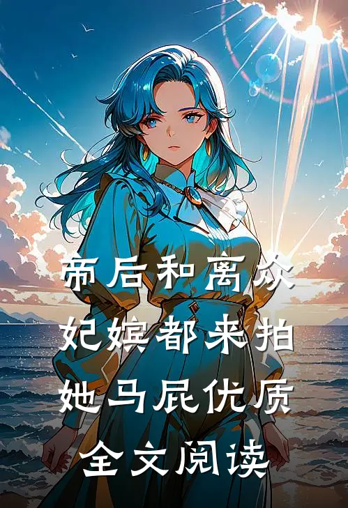 帝后和离众妃嫔都来拍她马屁优质全文阅读
